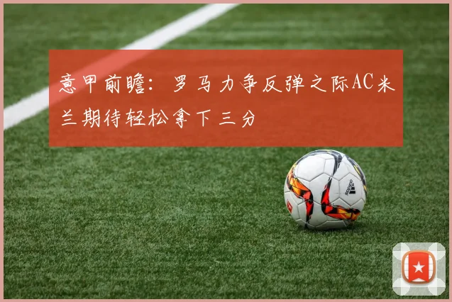 意甲前瞻：罗马力争反弹之际AC米兰期待轻松拿下三分