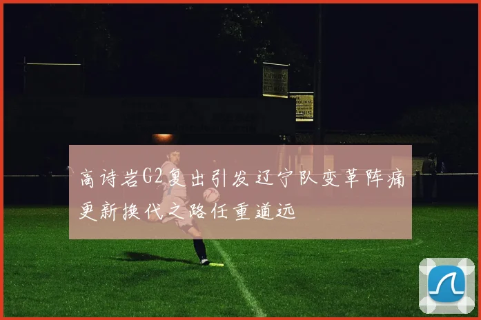 高诗岩G2复出引发辽宁队变革阵痛更新换代之路任重道远