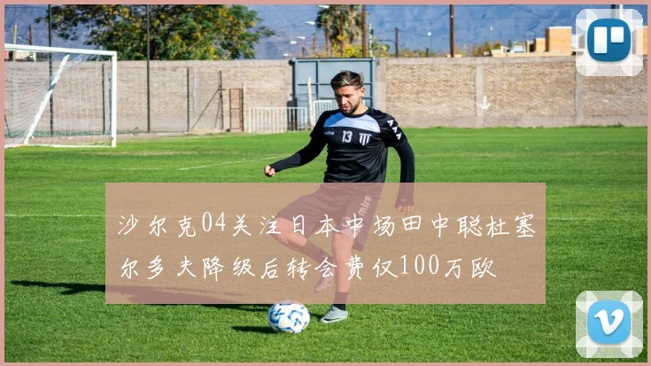 沙尔克04关注日本中场田中聪杜塞尔多夫降级后转会费仅100万欧