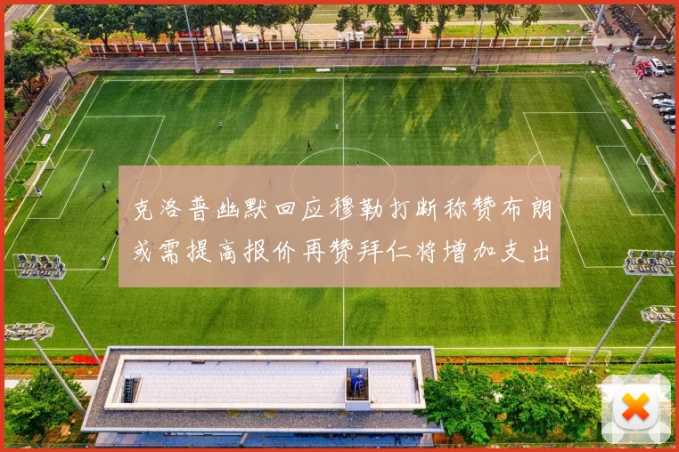 克洛普幽默回应穆勒打断称赞布朗或需提高报价再赞拜仁将增加支出