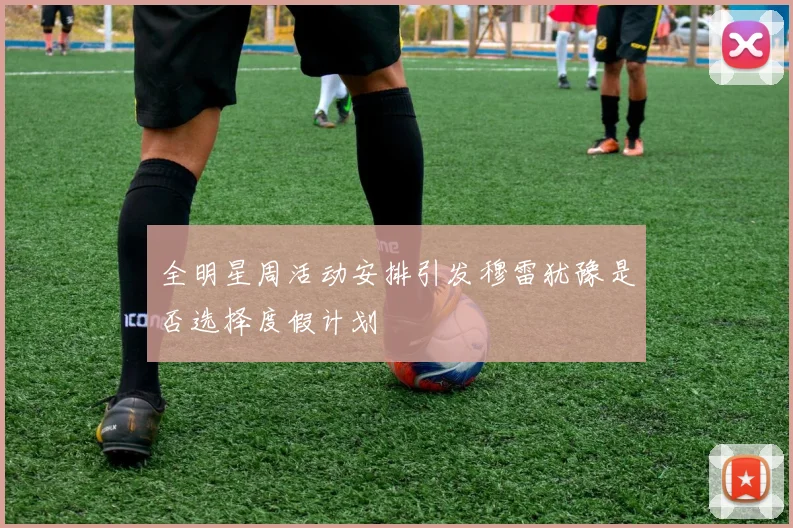 全明星周活动安排引发穆雷犹豫是否选择度假计划