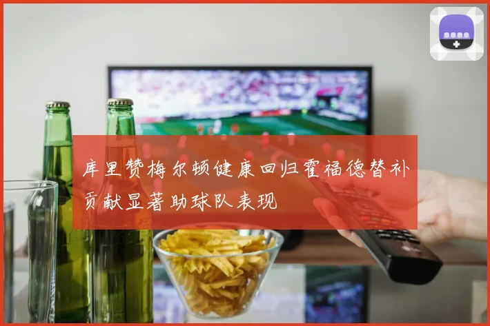 库里赞梅尔顿健康回归霍福德替补贡献显著助球队表现