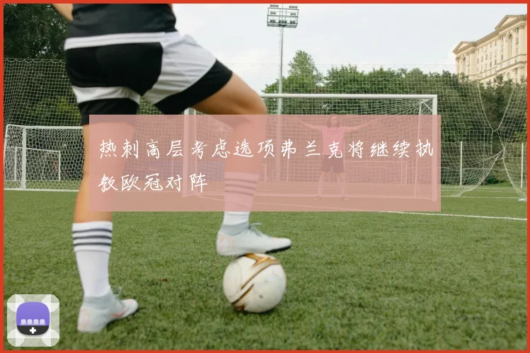 热刺高层考虑选项弗兰克将继续执教欧冠对阵