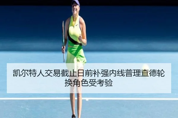 凯尔特人交易截止日前补强内线普理查德轮换角色受考验 - BAJIESPORTS